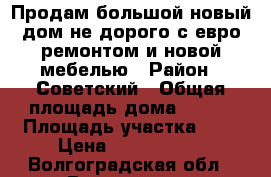 Продам большой новый дом не дорого с евро ремонтом и новой мебелью › Район ­ Советский › Общая площадь дома ­ 110 › Площадь участка ­ 6 › Цена ­ 2 950 000 - Волгоградская обл., Волгоград г. Недвижимость » Дома, коттеджи, дачи продажа   . Волгоградская обл.